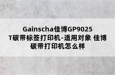 Gainscha佳博GP9025T碳带标签打印机-适用对象 佳博碳带打印机怎么样